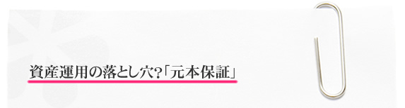 資産運用の落とし穴？「元本保証」