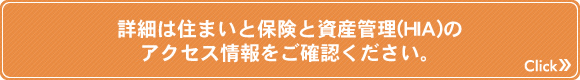 詳細は住まいと保険と資産管理(HIA)のアクセス情報をご確認ください。