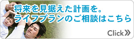 将来を見据えた計画を。ライフプランのご相談はこちら