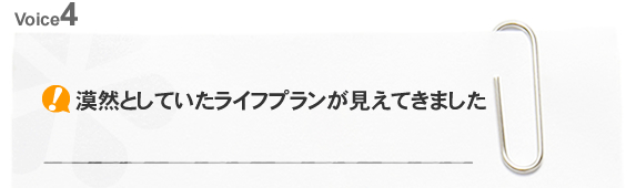 漠然としていたライフプランが見えてきました